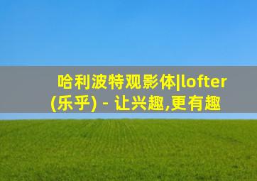 哈利波特观影体|lofter(乐乎) - 让兴趣,更有趣